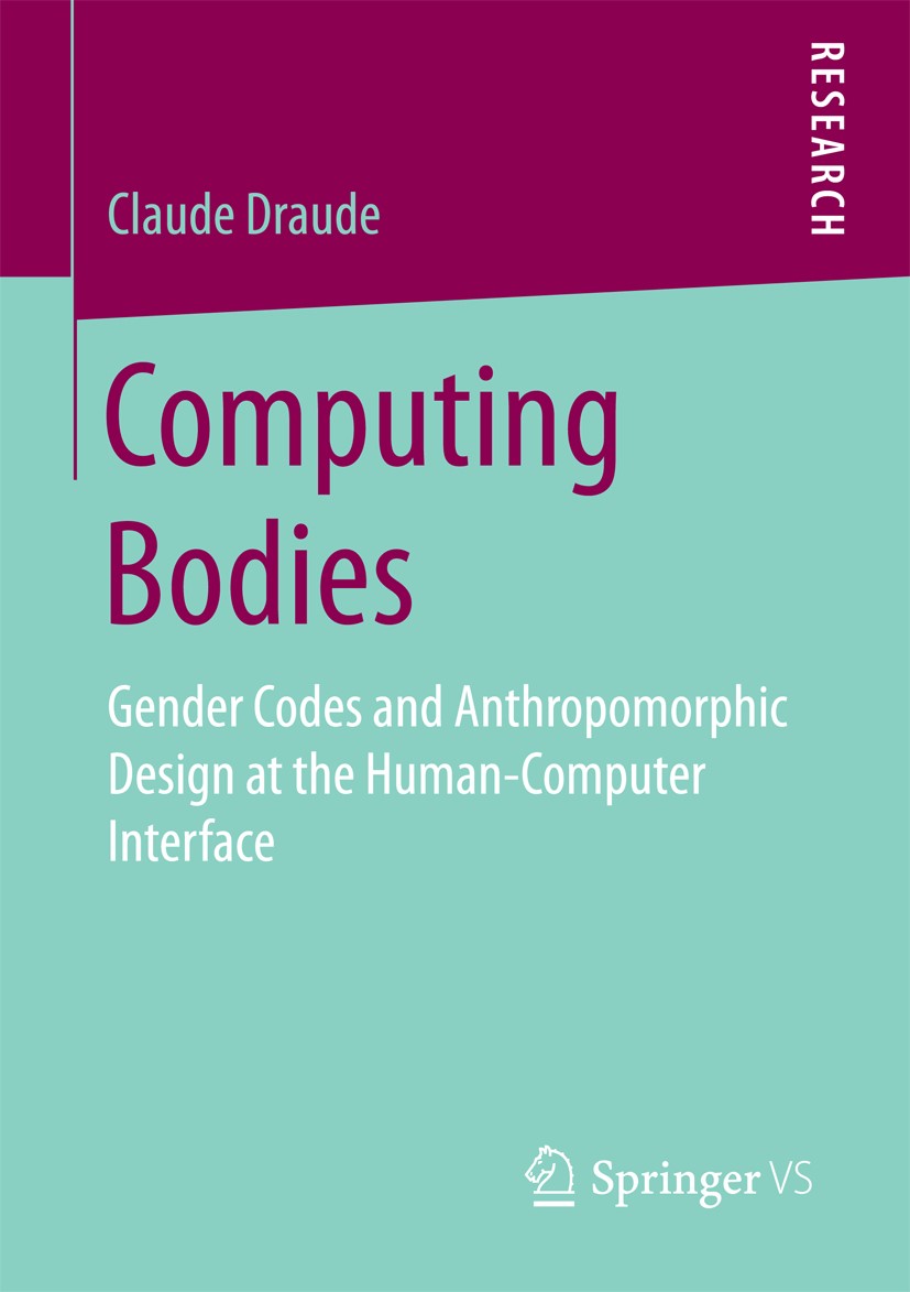 Computing Bodies. Gender Codes and Anthropomorphic Design at the Human-Computer Interface, Claude Draude, Springer VS.
