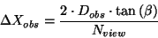 \begin{displaymath}
\Delta X_{obs}=\frac{2\cdot D_{obs}\cdot \tan \left( \beta \right) }{N_{view}}
\end{displaymath}