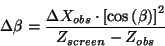 \begin{displaymath}
\Delta \beta =\frac{\Delta X_{obs}\cdot \left[ \cos \left( \beta \right)
\right] ^{2}}{Z_{screen}-Z_{obs}}
\end{displaymath}