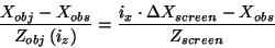 \begin{displaymath}
\frac{X_{obj}-X_{obs}}{Z_{obj}\left( i_{z}\right) }
=\frac{i_{x}\cdot \Delta X_{screen}-X_{obs}}{Z_{screen}}
\end{displaymath}