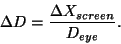 \begin{displaymath}
\Delta D=\frac{\Delta X_{screen}}{D_{eye}}
\mbox{.}
\end{displaymath}