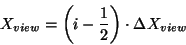 \begin{displaymath}
X_{view}=\left( i-\frac{1}{2}\right) \cdot \Delta X_{view}
\end{displaymath}