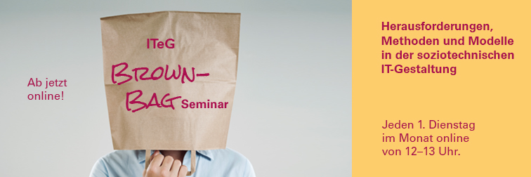 The banner draws attention to the ITeG Brown-Bag Seminar, which is now taking place online. It is entitled Challenges, Methods and Models in Sociotechnical IT Design and takes place online every 1st Tuesday of the month from 12-13 hrs.